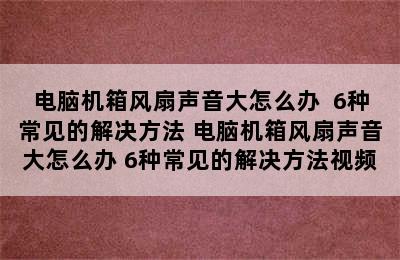 电脑机箱风扇声音大怎么办  6种常见的解决方法 电脑机箱风扇声音大怎么办 6种常见的解决方法视频